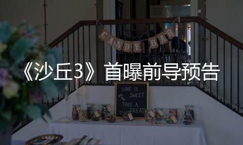 告 终章曝前来史导预沙首三部诗最丘3曲迎