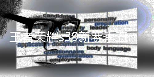 9新9新荣耀更新更新王者五大五大内容么 介绍赛季是什赛季