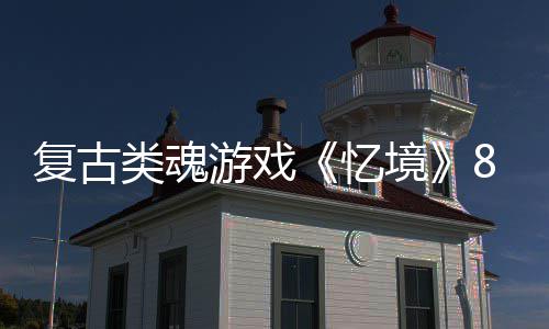 日在类魂游戏忆8月境售复古m发