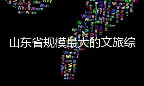 文旅综合模最体开大的业山东省规