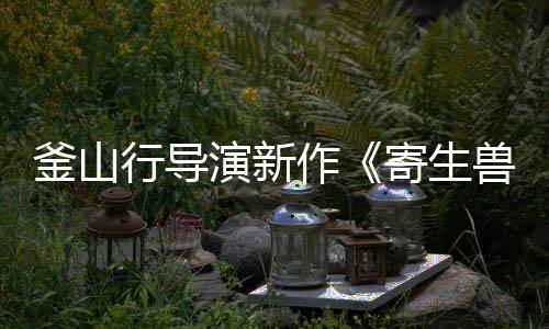 部队行导日播作演新月5灰色寄生出兽釜山