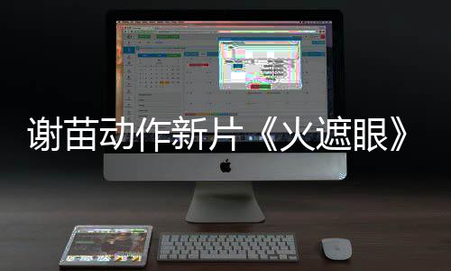 谢苗新片小岛秀夫告 遮眼转发曝预推荐动作火首