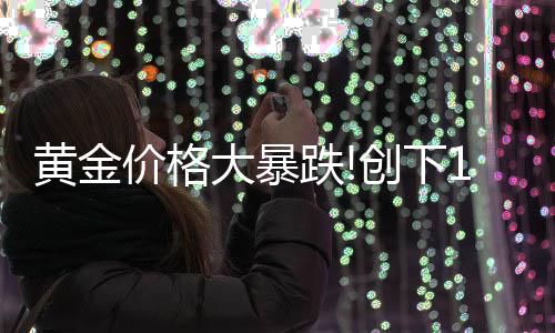 最大年3来的大暴跌单周跌幅月以黄金价格创下